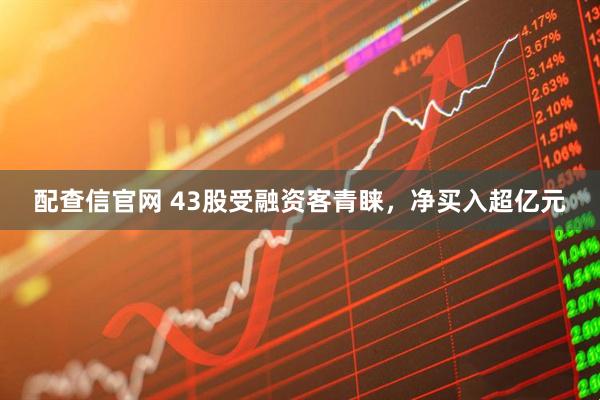 配查信官网 43股受融资客青睐，净买入超亿元