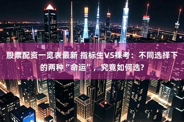 股票配资一览表最新 指标生VS裸考：不同选择下的两种“命运”，究竟如何选?
