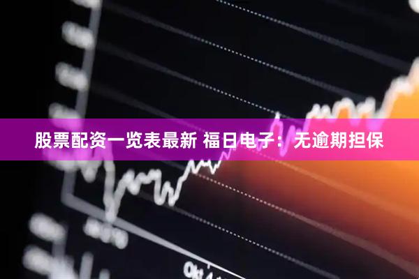 股票配资一览表最新 福日电子：无逾期担保