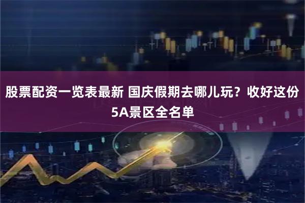 股票配资一览表最新 国庆假期去哪儿玩？收好这份5A景区全名单