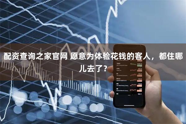 配资查询之家官网 愿意为体验花钱的客人，都住哪儿去了？