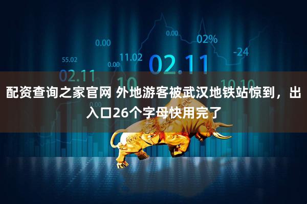 配资查询之家官网 外地游客被武汉地铁站惊到，出入口26个字母快用完了